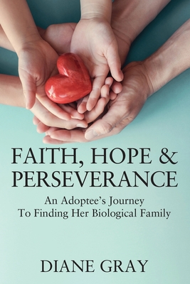 Faith, Hope & Perseverance: An Adoptee's Journey To Finding Her Biological Family - Gray, Diane