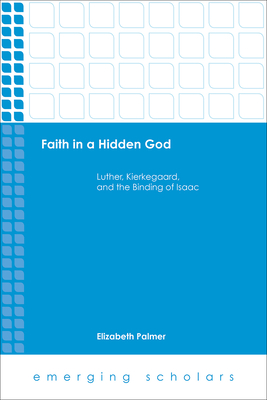 Faith in a Hidden God: Luther, Kierkegaard, and the Binding of Isaac - Palmer, Elizabeth