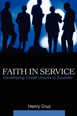 Faith in Service: Developing Credit Unions in Ecuador - Cruz, Henry, and Castro, Angel V (Foreword by), and Arnold, Arthur, Sir (Afterword by)