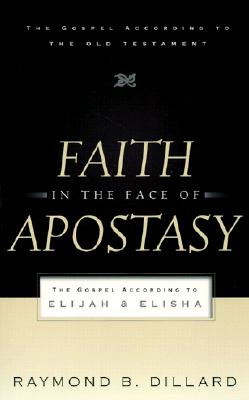 Faith in the Face of Apostasy: The Gospel According to Elijah & Elisha - Dillard, Raymond B