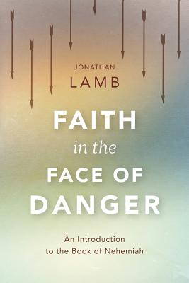 Faith in the Face of Danger: An Introduction to the Book of Nehemiah - Lamb, Jonathan