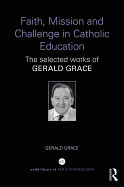 Faith, Mission and Challenge in Catholic Education: The selected works of Gerald Grace