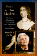 Faith of Our Mothers: The Stories of Presidential Mothers from Mary Washington to Barbara Bush