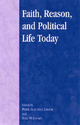 Faith, Reason, and Political Life Today - McConkey, Dale (Editor), and Brady, Michelle E (Contributions by), and Cantor, Paul A (Contributions by)