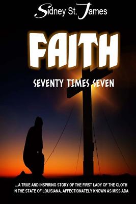 Faith: Seventy Times Seven - James, Sidney St, and Slaton, Rev Sidney Elwood (Foreword by)
