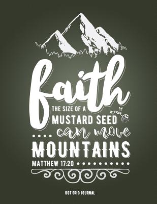Faith the Size of a Mustard Seed Can Move Mountains Matthew 17: 20 Dot Grid Journal: (8.5 X 11 Extra Large) Dot Grid Blank Journal Notebook Organizer Planner Sketchbook Gratitude Journal Christian Quote Sermon Notes Bible Study - Christian Faith Publishing