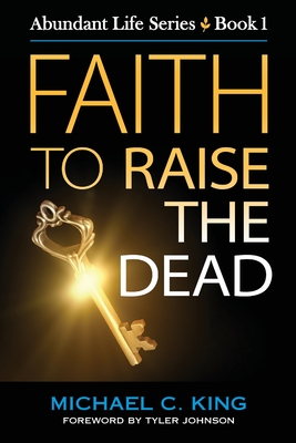 Faith To Raise The Dead - King, Michael C