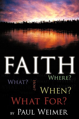 Faith: What? Where? How? When? What For? - Weimer, Paul