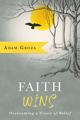 Faith Wins: Overcoming a Crisis of Belief - Groza, Adam