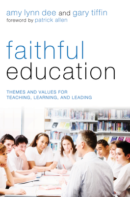 Faithful Education: Themes and Values for Teaching, Learning, and Leading - Dee, Amy Lynn (Editor), and Tiffin, Gary (Editor), and Allen, Patrick (Foreword by)