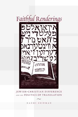 Faithful Renderings: Jewish-Christian Difference and the Politics of Translation - Seidman, Naomi