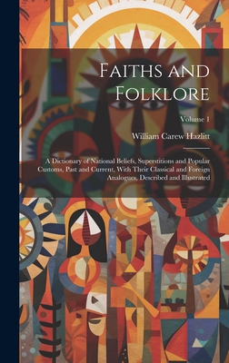 Faiths and Folklore: A Dictionary of National Beliefs, Superstitions and Popular Customs, Past and Current, With Their Classical and Foreign Analogues, Described and Illustrated; Volume 1 - Hazlitt, William Carew