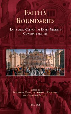 Faith's Boundaries: Laity and Clergy in Early Modern Confraternities - Terpstra, Nicholas, Professor (Editor), and Prosperi, Adriano (Editor), and Pastore, Stefania (Editor)