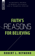 Faith's Reasons for Believing: An Apologetic Antidote to Mindless Christianity (and Thoughtless Atheism)