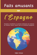 Faits amusants sur l'Espagne: Anecdotes croustillantes et questions int?ressant avec r?ponses sur l'histoire, science, culture, sport et la litt?rature espagnoles