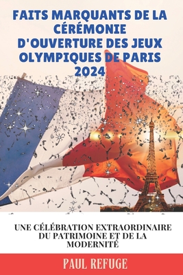 Faits Marquants de la C?r?monie D'ouverture des Jeux Olympiques de Paris 2024: Une C?l?bration Extraordinaire du Patrimoine et de la Modernit? - Refuge, Paul