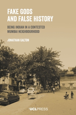 Fake Gods and False History: Being Indian in a Contested Mumbai Neighbourhood - Galton, Jonathan