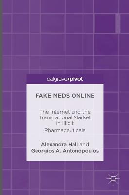 Fake Meds Online: The Internet and the Transnational Market in Illicit Pharmaceuticals - Hall, Alexandra, and Antonopoulos, Georgios A