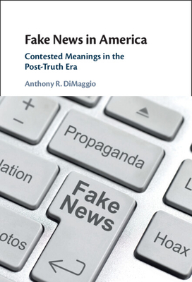 Fake News in America: Contested Meanings in the Post-Truth Era - Dimaggio, Anthony R