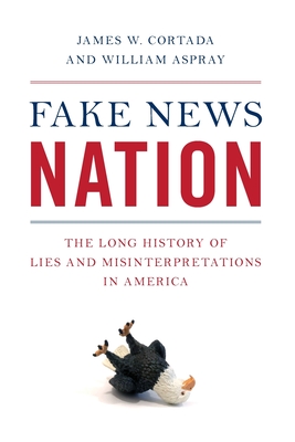 Fake News Nation: The Long History of Lies and Misinterpretations in America - Cortada, James W, and Aspray, William