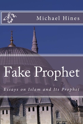 Fake Prophet: Essays on Islam and Its Prophet - Hines, Michael W