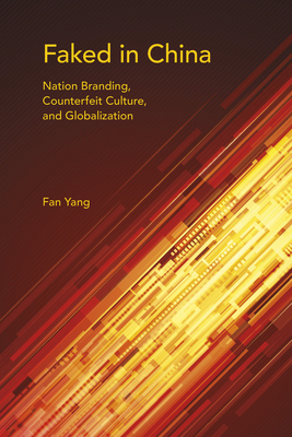 Faked in China: Nation Branding, Counterfeit Culture, and Globalization - Yang, Fan