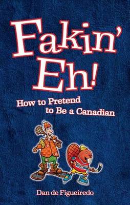 Fakin' Eh!: How to Pretend to Be a Canadian - De Figueiredo, Dan