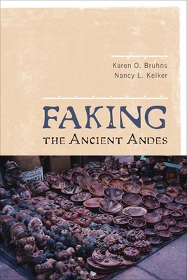 Faking the Ancient Andes - Bruhns, Karen O, and Kelker, Nancy L