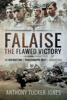 Falaise: The Flawed Victory: The Destruction of Panzergruppe West, August 1944 - Tucker-Jones, Anthony