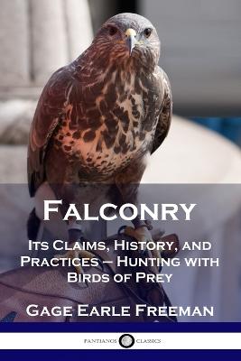 Falconry: Its Claims, History, and Practices - Hunting with Birds of Prey - Freeman, Gage Earle