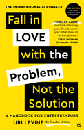 Fall in Love with the Problem, Not the Solution: A Handbook for Entrepreneurs