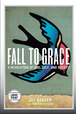 Fall to Grace: A Revolution of God, Self & Society (Large Print Edition) - Bakker, Jay, and Edlund, Martin