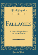 Fallacies: A View of Logic from the Practical Side (Classic Reprint)