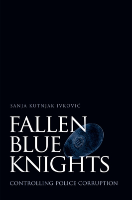 Fallen Blue Knights: Controlling Police Corruption - Kutnjak Ivkovic, Sanja