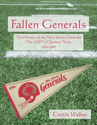 Fallen Generals: The History of the New Jersey Generals, the Usfl's Glamour Team (1983-1986) - Walker, Curtis