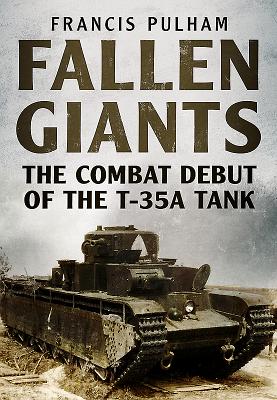 Fallen Giants: The Combat Debut of the T-35A Tank - Pulham, Francis