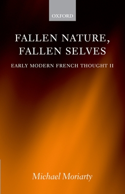 Fallen Nature, Fallen Selves: Early Modern French Thought II - Moriarty, Michael