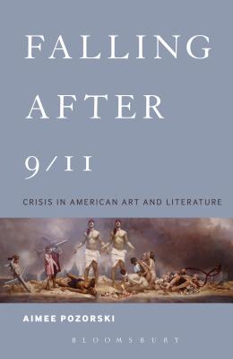 Falling After 9/11: Crisis in American Art and Literature - Pozorski, Aimee