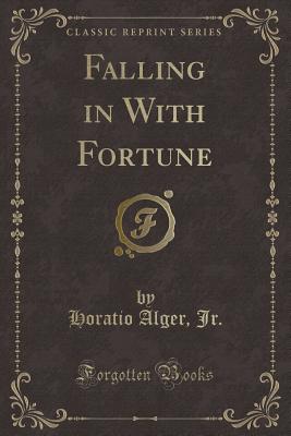 Falling in with Fortune (Classic Reprint) - Jr, Horatio Alger