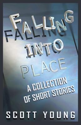 Falling Into Place: A Collection of Short Stories - Young, Scott