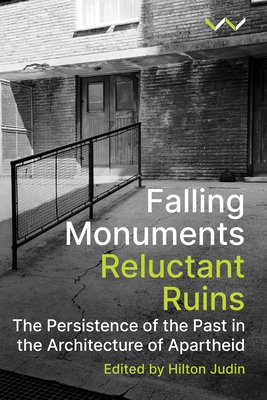 Falling Monuments, Reluctant Ruins: The Persistence of the Past in the Architecture of Apartheid - Judin, Hilton (Editor)