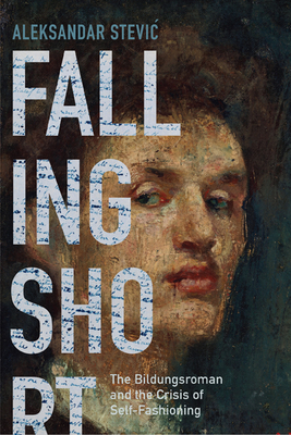 Falling Short: The Bildungsroman and the Crisis of Self-Fashioning - Stevic, Aleksandar