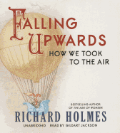 Falling Upwards: How We Took to the Air - Holmes, Richard, Sir, and Jackson, Gildart (Read by)