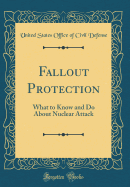 Fallout Protection: What to Know and Do about Nuclear Attack (Classic Reprint)