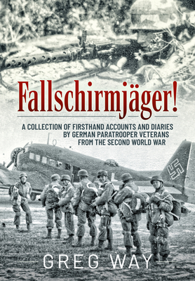Fallschirmjger!: A Collection of Firsthand Accounts and Diaries by German Paratrooper Veterans from the Second World War - Way, Greg