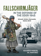Fallschirmj?ger -- In the Defense of the Oder 1945: Schwedt, Zehden, Eberswalde, Seelow, Berlin