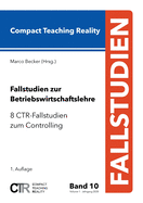 Fallstudien zur Betriebswirtschaftslehre - Band 10: 8 CTR-Fallstudien zum Controlling