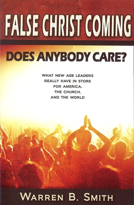 False Christ Coming: Does Anybody Care?: What New Age Leaders Really Have in Store for America, the Church, and the World - Smith, Warren, M.S.W