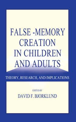 False-Memory Creation in Children and Adults: Theory, Research, and Implications - Bjorklund, David F, Professor, PhD (Editor)