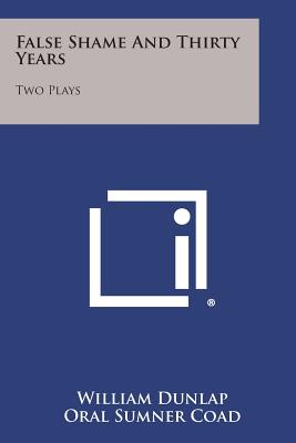 False Shame and Thirty Years: Two Plays - Dunlap, William, and Coad, Oral Sumner (Editor)